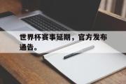 电子竞技体育-世界杯赛事延期，官方发布通告。