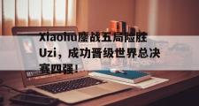 电子竞技体育-Xiaohu鏖战五局险胜Uzi，成功晋级世界总决赛四强！