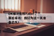 电子竞技体育-DK爆冷击败Faker，赛后采访：我们为这一天准备已久！