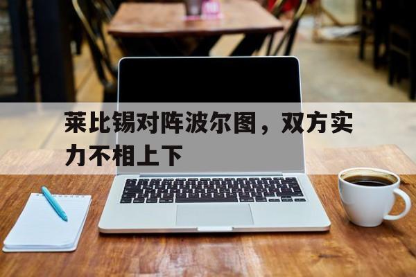 莱比锡对阵波尔图，双方实力不相上下